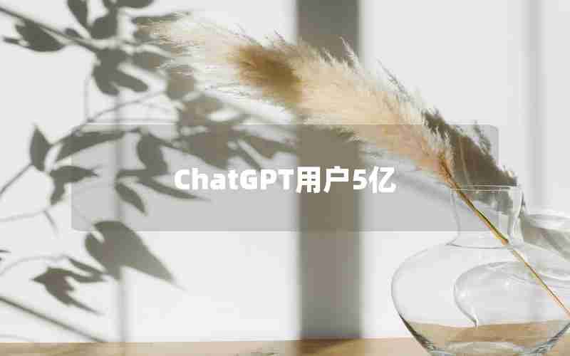 ChatGPT用户5亿 ChatGPT用户5亿