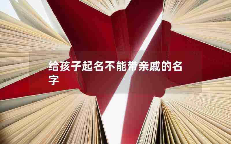 给孩子起名不能带亲戚的名字 给孩子起名不能带亲戚的名字
