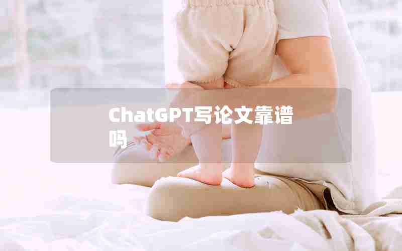 ChatGPT写论文靠谱吗 ChatGPT写论文靠谱吗