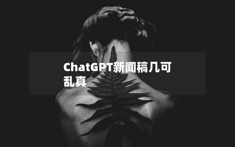 ChatGPT新闻稿几可乱真 ChatGPT新闻稿几可乱真