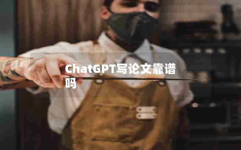 ChatGPT写论文靠谱吗 ChatGPT写论文靠谱吗