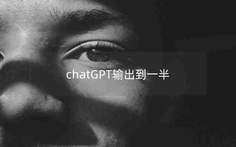 chatGPT输出到一半 chatGPT输出到一半