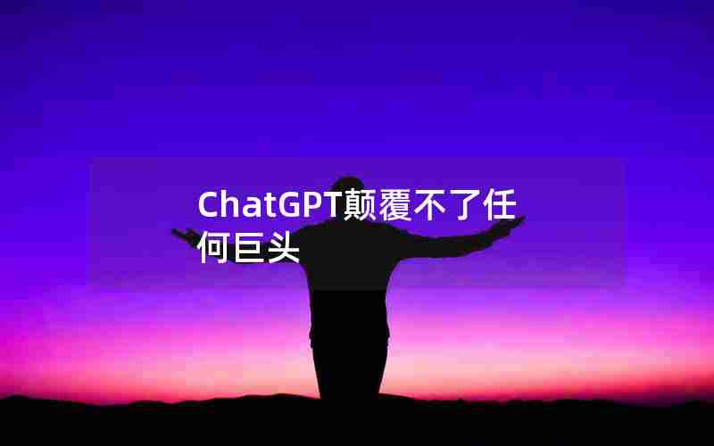 ChatGPT颠覆不了任何巨头 ChatGPT颠覆不了任何巨头