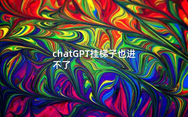 chatGPT挂梯子也进不了