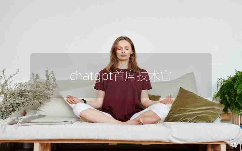 chatgpt首席技术官 chatgpt首席技术官