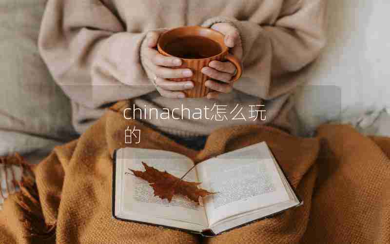 chinachat怎么玩的 chinachat怎么玩的