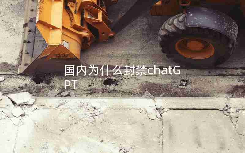 国内为什么封禁chatGPT 国内为什么封禁chatGPT