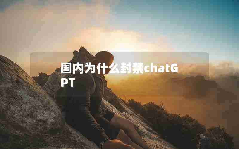 国内为什么封禁chatGPT 国内为什么封禁chatGPT