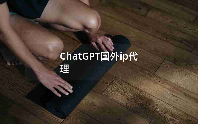 ChatGPT国外ip代理 ChatGPT国外ip代理