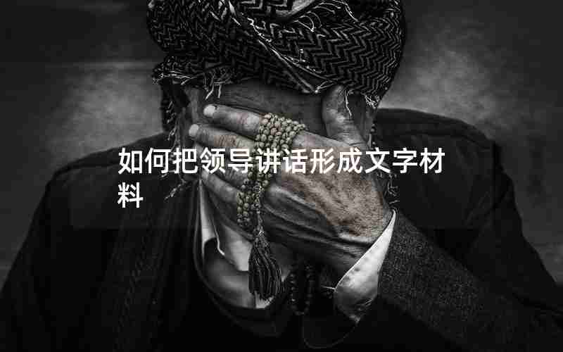 如何把领导讲话形成文字材料 如何把领导讲话形成文字材料