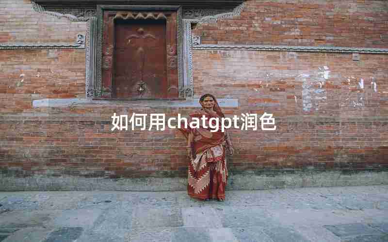 如何用chatgpt润色 如何用chatgpt润色