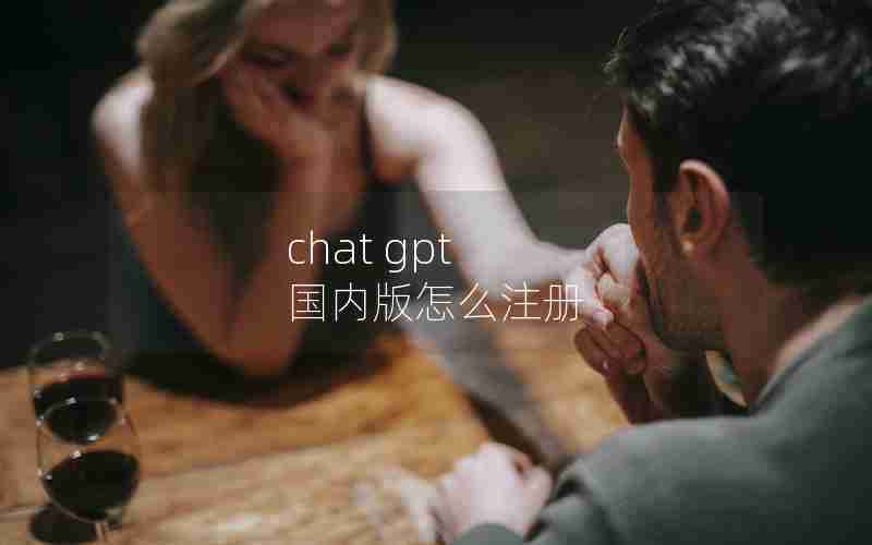 chat gpt 国内版怎么注册 chat gpt 国内版怎么注册