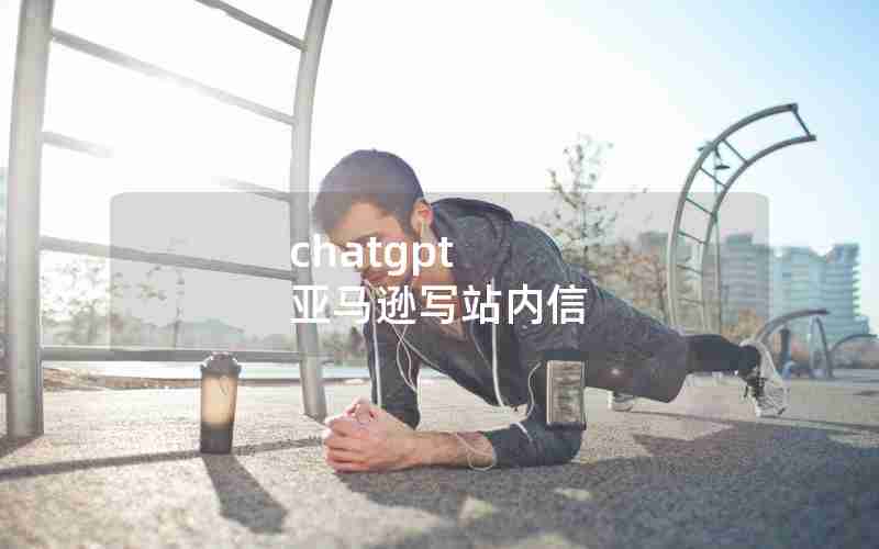 chatgpt 亚马逊写站内信 chatgpt 亚马逊写站内信