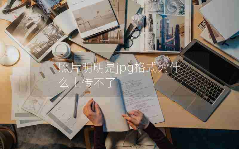 照片明明是jpg格式为什么上传不了 照片明明是jpg格式为什么上传不了