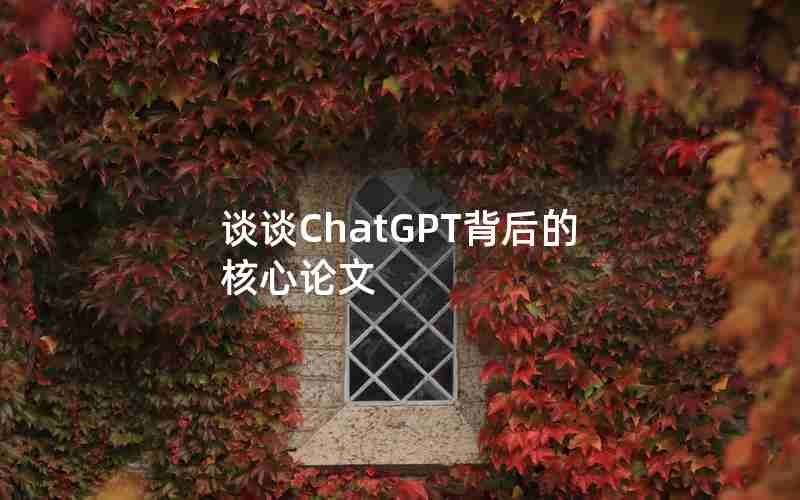 谈谈ChatGPT背后的核心论文 谈谈ChatGPT背后的核心论文