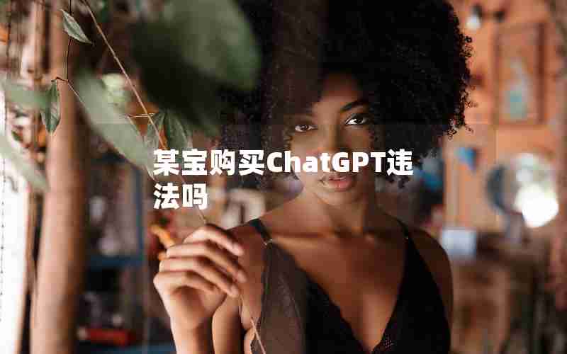 某宝购买ChatGPT违法吗 某宝购买ChatGPT违法吗