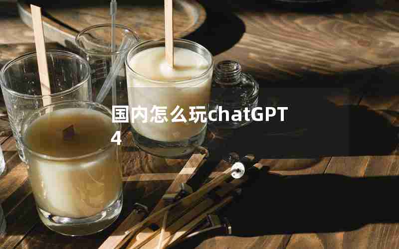 国内怎么玩chatGPT4