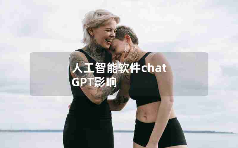 人工智能软件chat GPT影响 人工智能软件chat GPT影响