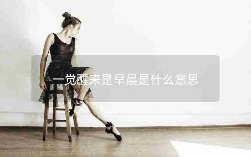 一觉醒来是早晨是什么意思 一觉醒来是早晨是什么意思