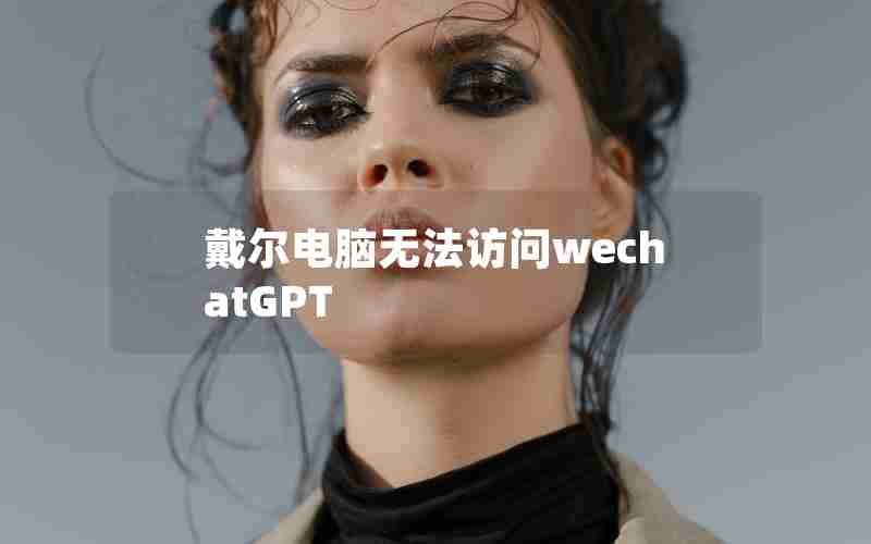 戴尔电脑无法访问wechatGPT