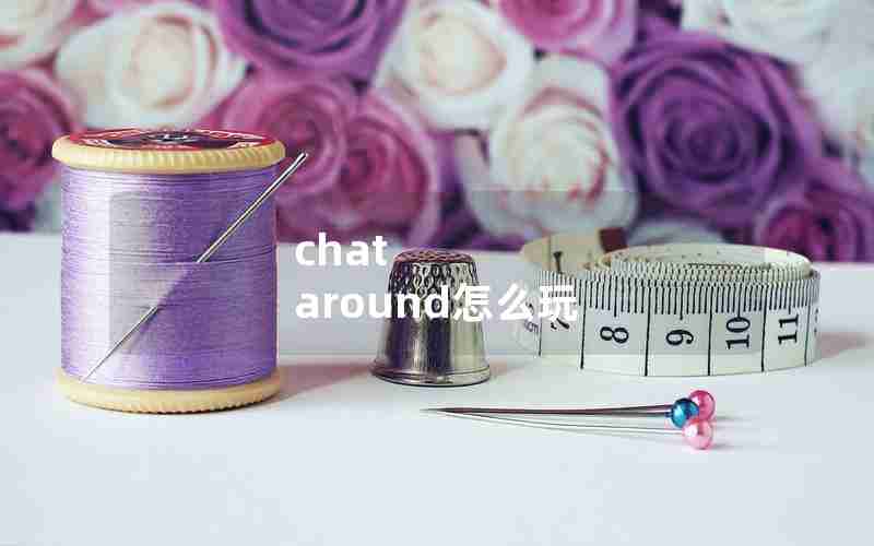 chat around怎么玩 chat around怎么玩