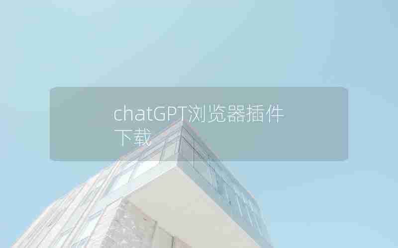 chatGPT浏览器插件下载 chatGPT浏览器插件下载