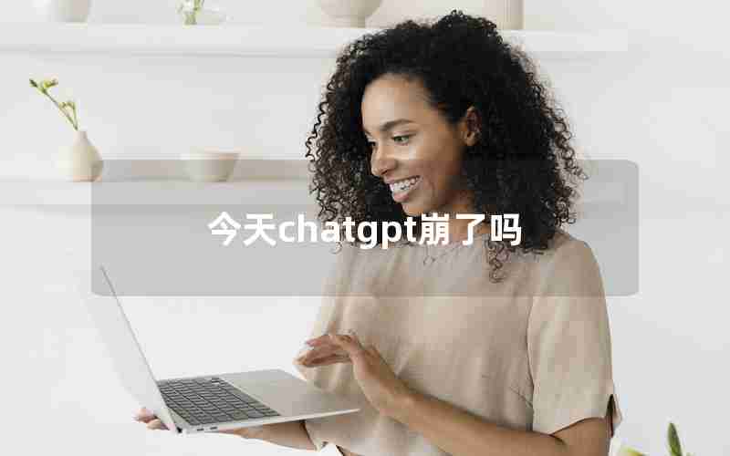 今天chatgpt崩了吗 今天chatgpt崩了吗