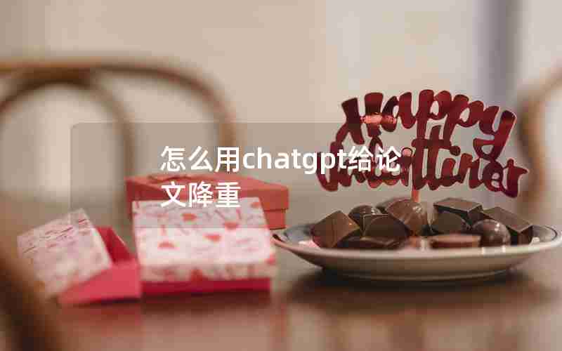 怎么用chatgpt给论文降重 怎么用chatgpt给论文降重