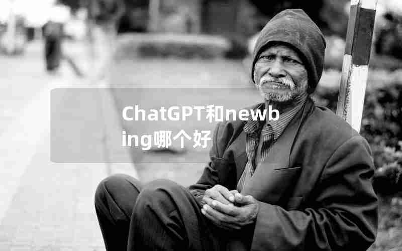 ChatGPT和newbing哪个好 ChatGPT和newbing哪个好