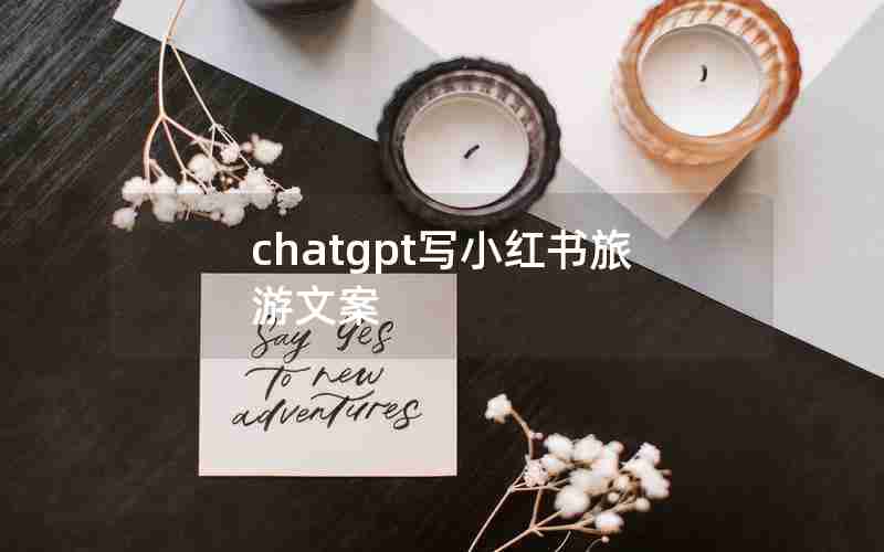 chatgpt写小红书旅游文案 chatgpt写小红书旅游文案