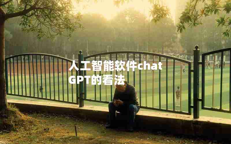 人工智能软件chat GPT的看法 人工智能软件chat GPT的看法