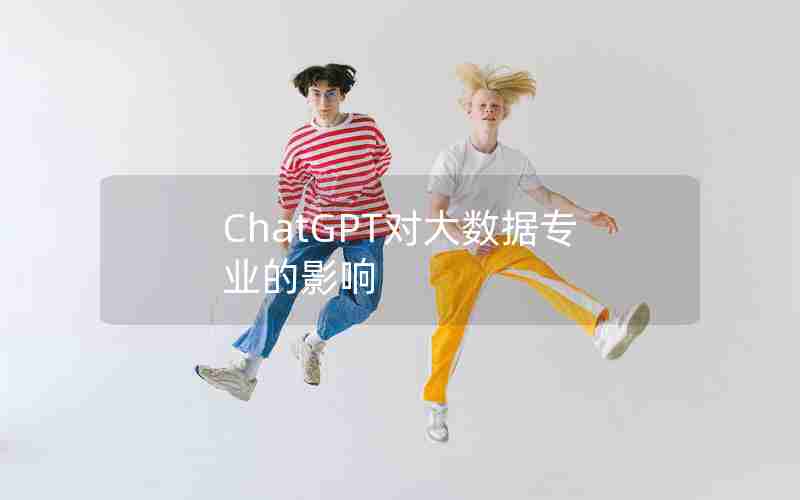 ChatGPT对大数据专业的影响 ChatGPT对大数据专业的影响