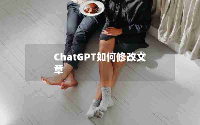 ChatGPT如何修改文章 ChatGPT如何修改文章