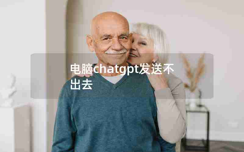 电脑chatgpt发送不出去 电脑chatgpt发送不出去