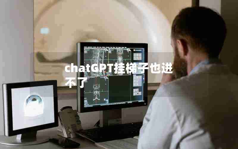 chatGPT挂梯子也进不了 chatGPT挂梯子也进不了