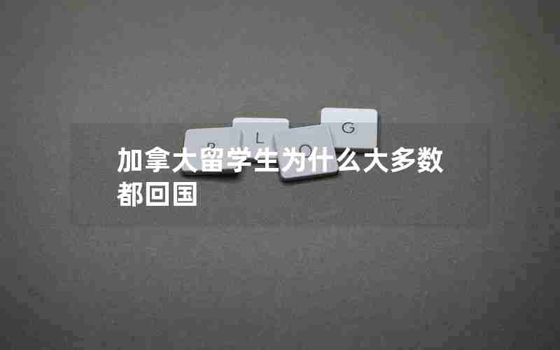 加拿大留学生为什么大多数都回国 加拿大留学生为什么大多数都回国