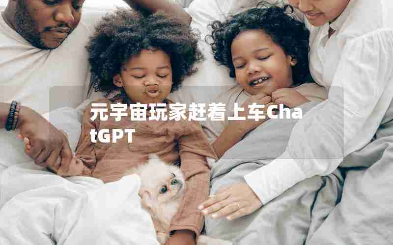 元宇宙玩家赶着上车ChatGPT 元宇宙玩家赶着上车ChatGPT