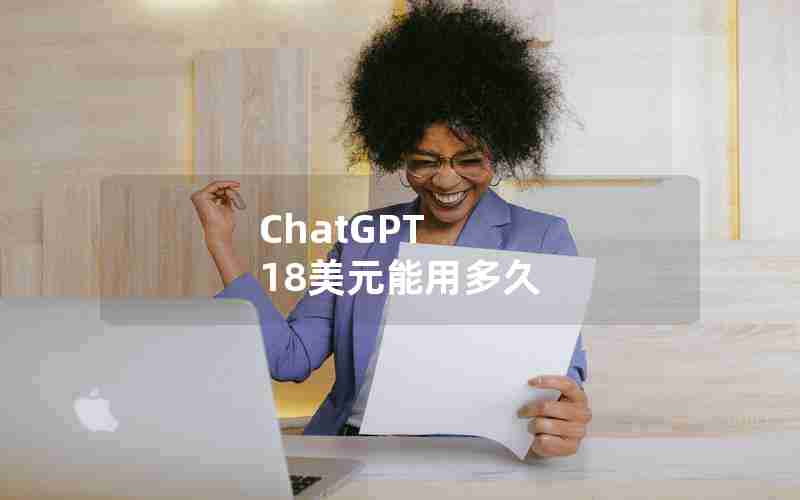 ChatGPT 18美元能用多久 ChatGPT 18美元能用多久