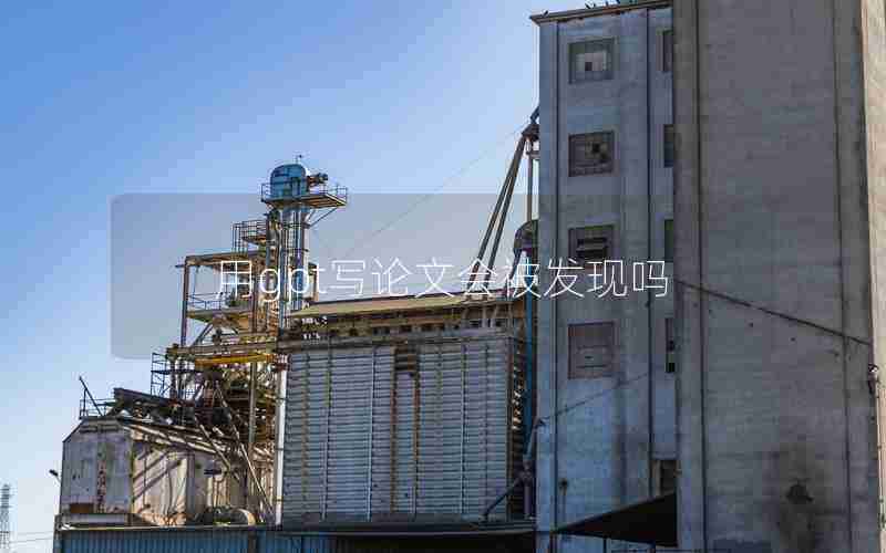 用gpt写论文会被发现吗 用gpt写论文会被发现吗