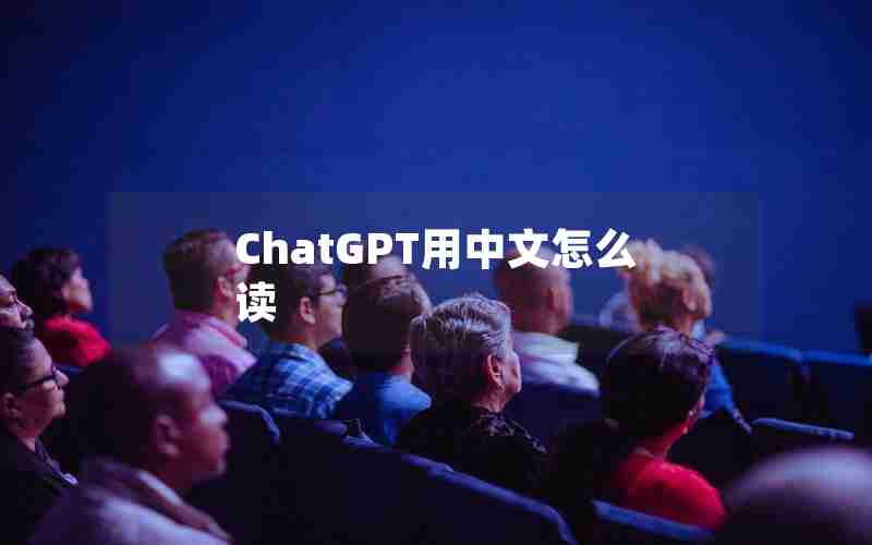 ChatGPT用中文怎么读 ChatGPT用中文怎么读