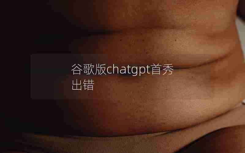 谷歌版chatgpt首秀出错