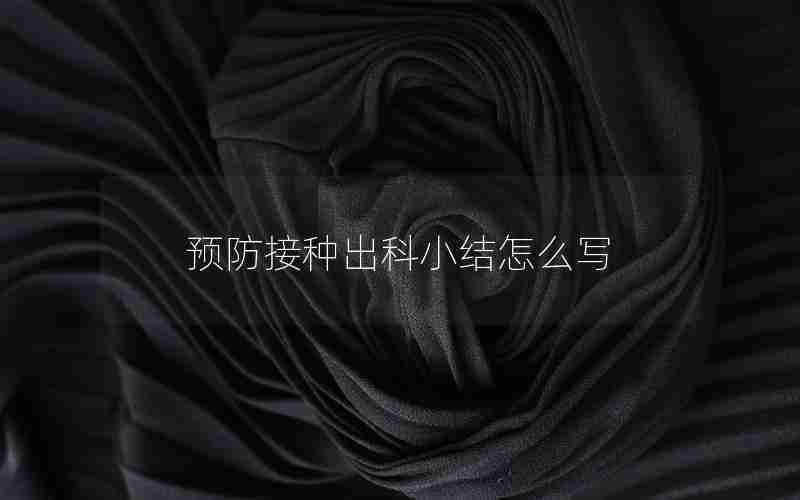 预防接种出科小结怎么写 预防接种出科小结怎么写