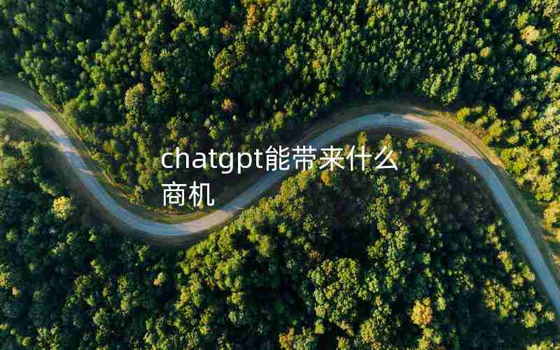 chatgpt能带来什么商机 chatgpt能带来什么商机