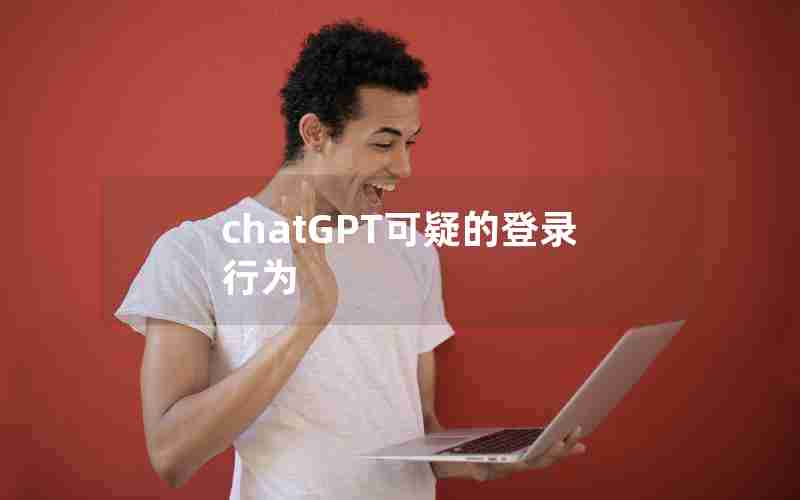 chatGPT可疑的登录行为 chatGPT可疑的登录行为