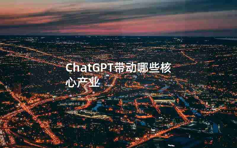 ChatGPT带动哪些核心产业 ChatGPT带动哪些核心产业