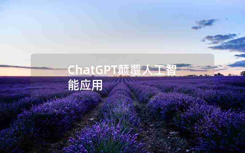ChatGPT颠覆人工智能应用 ChatGPT颠覆人工智能应用
