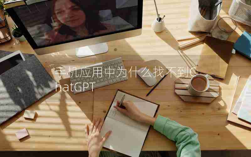 手机应用中为什么找不到ChatGPT 手机应用中为什么找不到ChatGPT