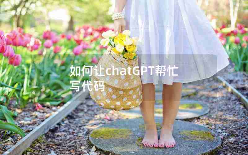如何让chatGPT帮忙写代码 如何让chatGPT帮忙写代码