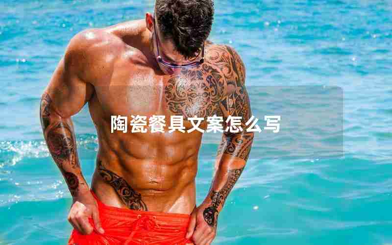 陶瓷餐具文案怎么写 陶瓷餐具文案怎么写