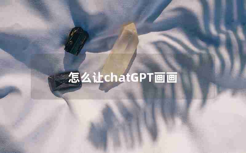 怎么让chatGPT画画 怎么让chatGPT画画